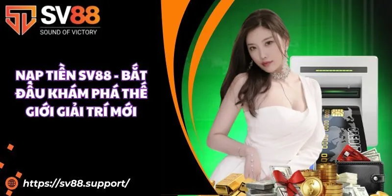 Nạp tiền SV88 - Bắt đầu khám phá thế giới giải trí mới